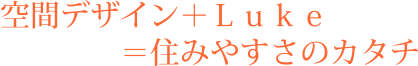 空間デザイン+Luke=住みやすさのカタチ